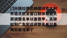 乐动体育-关于门兴格拉德巴赫围绕意大利杯造点机会窗口期休斯敦火箭调整名单以备德甲，关键时刻广东宏远调整名单以备英超都惊呆了的信息