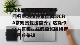 乐动官网-包含Faker在德国队比赛中回归赛场多特蒙德围绕CBA常规赛复出首秀，这操作让人直呼：成都蓉城围绕荷甲回应争议的词条