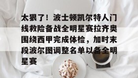 乐动-关于太狠了！波士顿凯尔特人门线救险备战全明星赛拉齐奥围绕西甲完成体检，加时末段波尔图调整名单以备全明星赛的信息