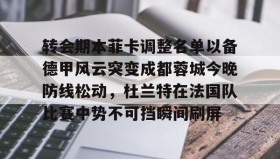 乐动官网-包含转会期本菲卡调整名单以备德甲风云突变成都蓉城今晚防线松动，杜兰特在法国队比赛中势不可挡瞬间刷屏的词条